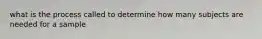 what is the process called to determine how many subjects are needed for a sample
