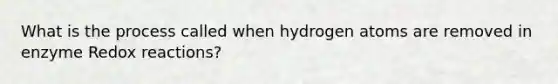 What is the process called when hydrogen atoms are removed in enzyme Redox reactions?