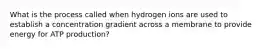 What is the process called when hydrogen ions are used to establish a concentration gradient across a membrane to provide energy for ATP production?