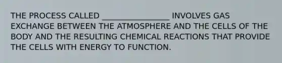 THE PROCESS CALLED _________________ INVOLVES GAS EXCHANGE BETWEEN THE ATMOSPHERE AND THE CELLS OF THE BODY AND THE RESULTING CHEMICAL REACTIONS THAT PROVIDE THE CELLS WITH ENERGY TO FUNCTION.