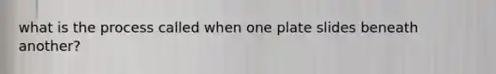 what is the process called when one plate slides beneath another?