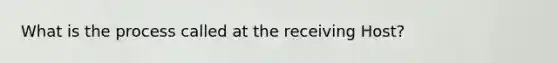 What is the process called at the receiving Host?