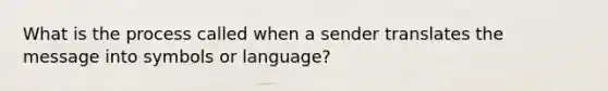 What is the process called when a sender translates the message into symbols or language?