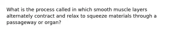 What is the process called in which smooth muscle layers alternately contract and relax to squeeze materials through a passageway or organ?