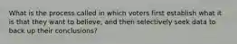 What is the process called in which voters first establish what it is that they want to believe, and then selectively seek data to back up their conclusions?