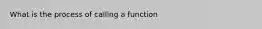 What is the process of calling a function