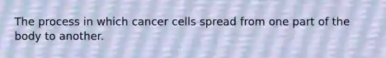 The process in which cancer cells spread from one part of the body to another.