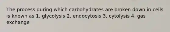 The process during which carbohydrates are broken down in cells is known as 1. glycolysis 2. endocytosis 3. cytolysis 4. gas exchange