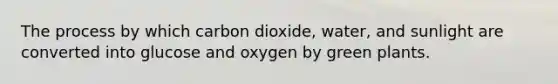 The process by which carbon dioxide, water, and sunlight are converted into glucose and oxygen by green plants.