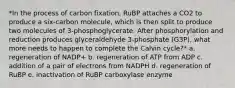 *In the process of carbon fixation, RuBP attaches a CO2 to produce a six-carbon molecule, which is then split to produce two molecules of 3-phosphoglycerate. After phosphorylation and reduction produces glyceraldehyde 3-phosphate (G3P), what more needs to happen to complete the Calvin cycle?* a. regeneration of NADP+ b. regeneration of ATP from ADP c. addition of a pair of electrons from NADPH d. regeneration of RuBP e. inactivation of RuBP carboxylase enzyme