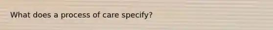 What does a process of care specify?