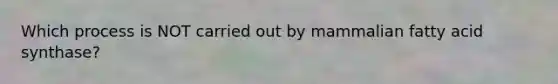 Which process is NOT carried out by mammalian fatty acid synthase?