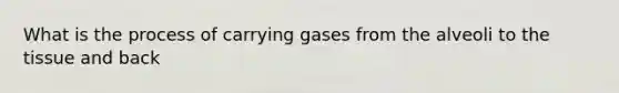 What is the process of carrying gases from the alveoli to the tissue and back