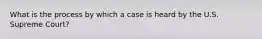 What is the process by which a case is heard by the U.S. Supreme Court?