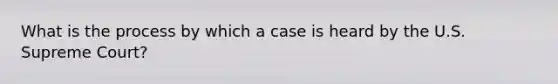 What is the process by which a case is heard by the U.S. Supreme Court?