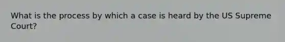 What is the process by which a case is heard by the US Supreme Court?