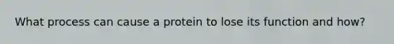 What process can cause a protein to lose its function and how?