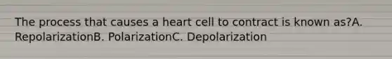 The process that causes a heart cell to contract is known as?A. RepolarizationB. PolarizationC. Depolarization