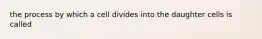 the process by which a cell divides into the daughter cells is called