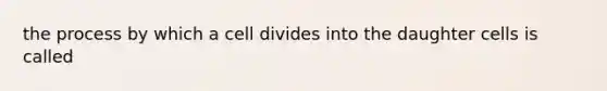 the process by which a cell divides into the daughter cells is called