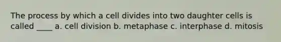 The process by which a cell divides into two daughter cells is called ____ a. <a href='https://www.questionai.com/knowledge/kjHVAH8Me4-cell-division' class='anchor-knowledge'>cell division</a> b. metaphase c. interphase d. mitosis