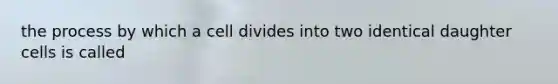 the process by which a cell divides into two identical daughter cells is called