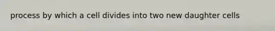 process by which a cell divides into two new daughter cells