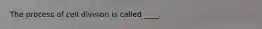 The process of cell division is called ____.
