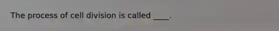 The process of cell division is called ____.