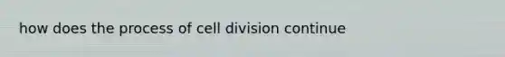 how does the process of cell division continue