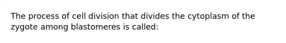 The process of cell division that divides the cytoplasm of the zygote among blastomeres is called: