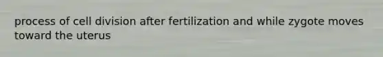 process of <a href='https://www.questionai.com/knowledge/kjHVAH8Me4-cell-division' class='anchor-knowledge'>cell division</a> after fertilization and while zygote moves toward the uterus