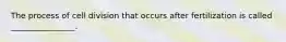 The process of cell division that occurs after fertilization is called ________________.