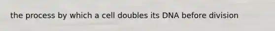 the process by which a cell doubles its DNA before division