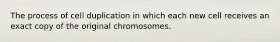 The process of cell duplication in which each new cell receives an exact copy of the original chromosomes.