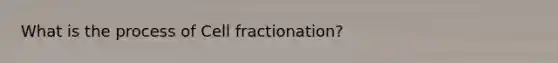 What is the process of Cell fractionation?