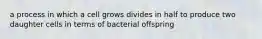 a process in which a cell grows divides in half to produce two daughter cells in terms of bacterial offspring