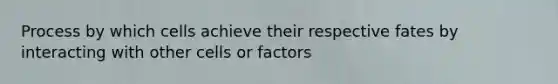 Process by which cells achieve their respective fates by interacting with other cells or factors