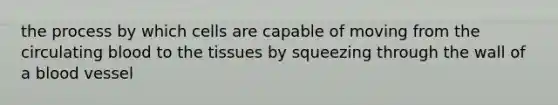 the process by which cells are capable of moving from the circulating blood to the tissues by squeezing through the wall of a blood vessel