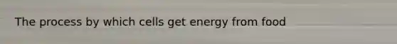 The process by which cells get energy from food