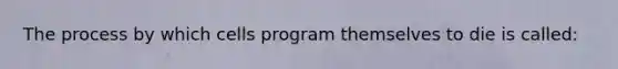 The process by which cells program themselves to die is called: