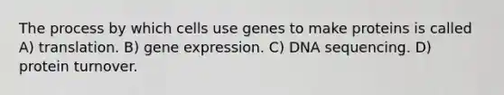 The process by which cells use genes to make proteins is called A) translation. B) <a href='https://www.questionai.com/knowledge/kFtiqWOIJT-gene-expression' class='anchor-knowledge'>gene expression</a>. C) DNA sequencing. D) protein turnover.