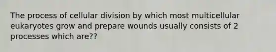 The process of cellular division by which most multicellular eukaryotes grow and prepare wounds usually consists of 2 processes which are??