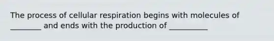 The process of <a href='https://www.questionai.com/knowledge/k1IqNYBAJw-cellular-respiration' class='anchor-knowledge'>cellular respiration</a> begins with molecules of ________ and ends with the production of __________