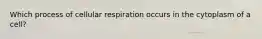 Which process of cellular respiration occurs in the cytoplasm of a cell?