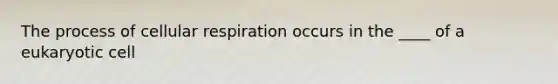 The process of <a href='https://www.questionai.com/knowledge/k1IqNYBAJw-cellular-respiration' class='anchor-knowledge'>cellular respiration</a> occurs in the ____ of a eukaryotic cell