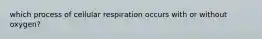 which process of cellular respiration occurs with or without oxygen?