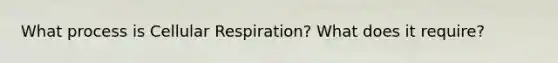 What process is Cellular Respiration? What does it require?