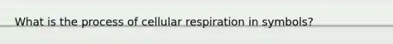 What is the process of cellular respiration in symbols?