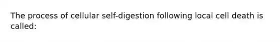 The process of cellular self-digestion following local cell death is called: